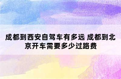 成都到西安自驾车有多远 成都到北京开车需要多少过路费